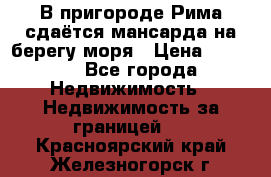 В пригороде Рима сдаётся мансарда на берегу моря › Цена ­ 1 200 - Все города Недвижимость » Недвижимость за границей   . Красноярский край,Железногорск г.